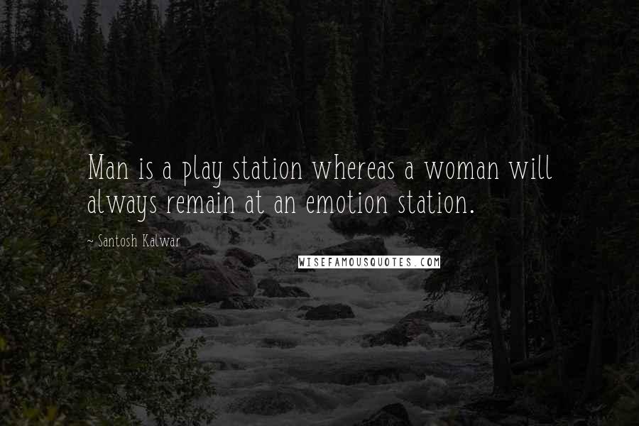 Santosh Kalwar Quotes: Man is a play station whereas a woman will always remain at an emotion station.