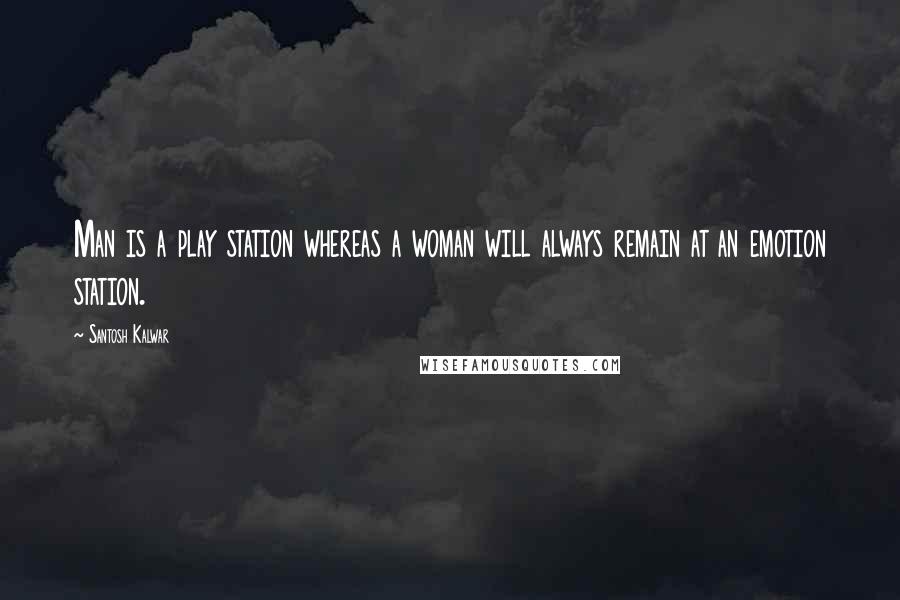 Santosh Kalwar Quotes: Man is a play station whereas a woman will always remain at an emotion station.