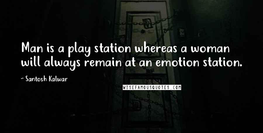 Santosh Kalwar Quotes: Man is a play station whereas a woman will always remain at an emotion station.
