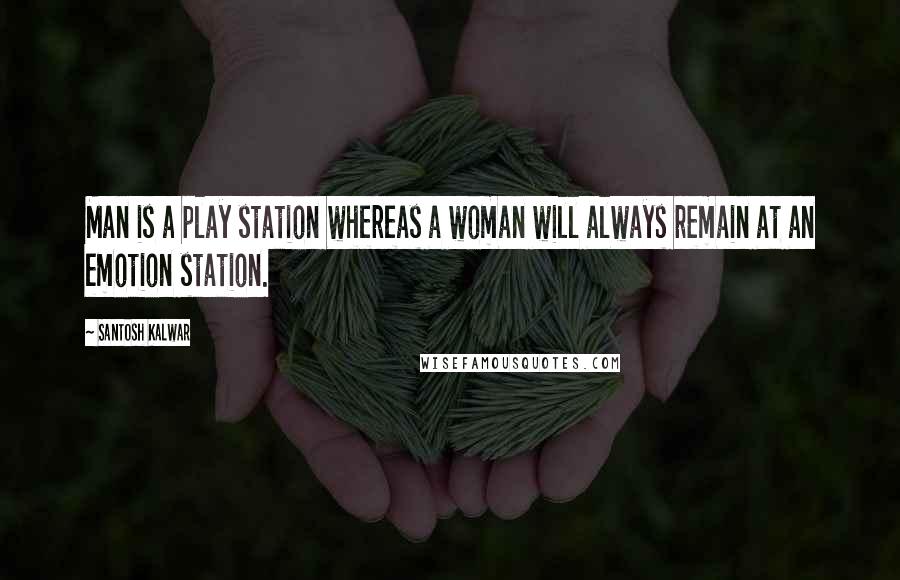 Santosh Kalwar Quotes: Man is a play station whereas a woman will always remain at an emotion station.