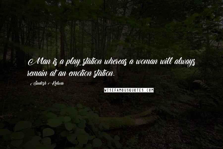 Santosh Kalwar Quotes: Man is a play station whereas a woman will always remain at an emotion station.
