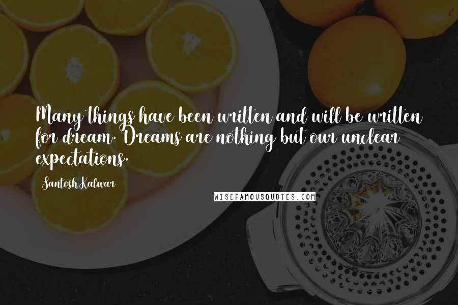 Santosh Kalwar Quotes: Many things have been written and will be written for dream. Dreams are nothing but our unclear expectations.