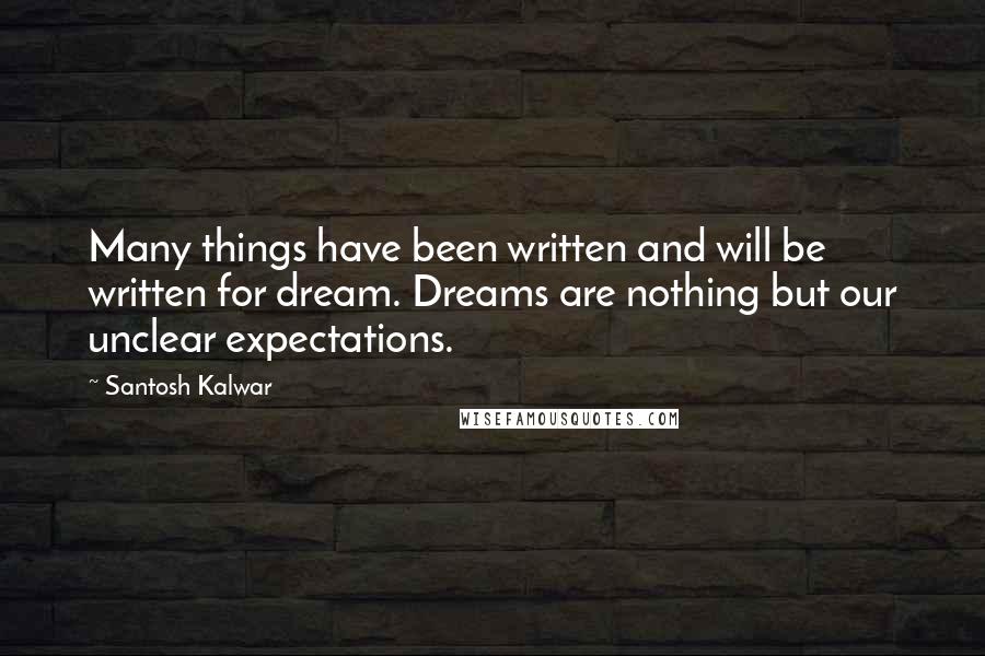 Santosh Kalwar Quotes: Many things have been written and will be written for dream. Dreams are nothing but our unclear expectations.