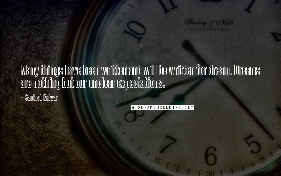 Santosh Kalwar Quotes: Many things have been written and will be written for dream. Dreams are nothing but our unclear expectations.