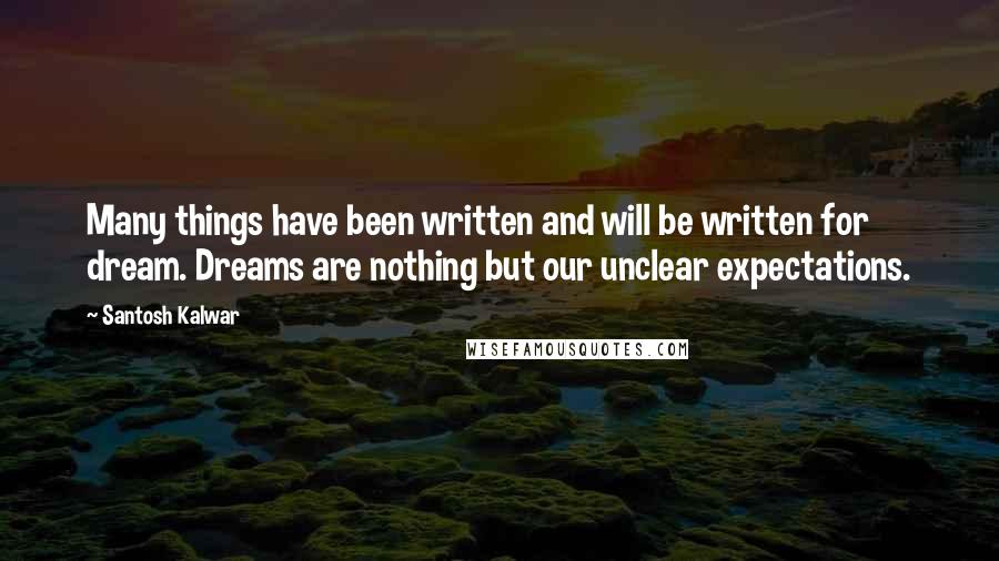 Santosh Kalwar Quotes: Many things have been written and will be written for dream. Dreams are nothing but our unclear expectations.