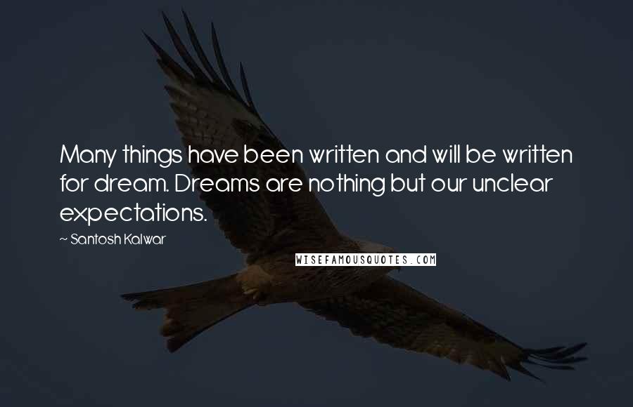 Santosh Kalwar Quotes: Many things have been written and will be written for dream. Dreams are nothing but our unclear expectations.