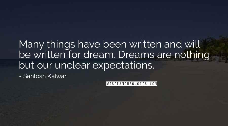 Santosh Kalwar Quotes: Many things have been written and will be written for dream. Dreams are nothing but our unclear expectations.