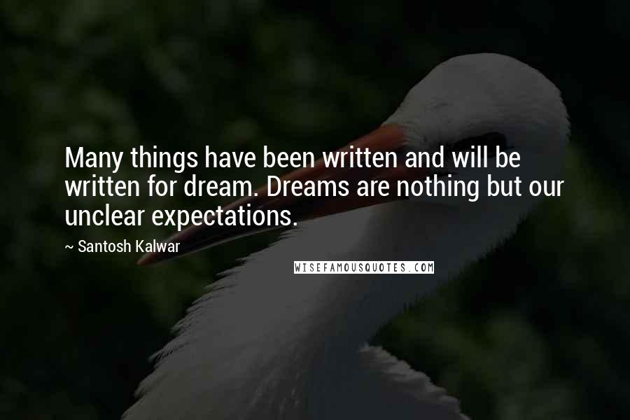 Santosh Kalwar Quotes: Many things have been written and will be written for dream. Dreams are nothing but our unclear expectations.