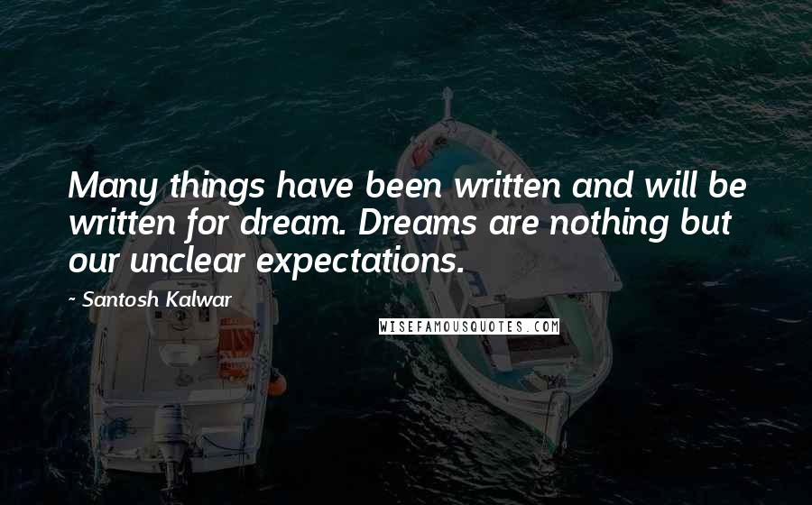 Santosh Kalwar Quotes: Many things have been written and will be written for dream. Dreams are nothing but our unclear expectations.