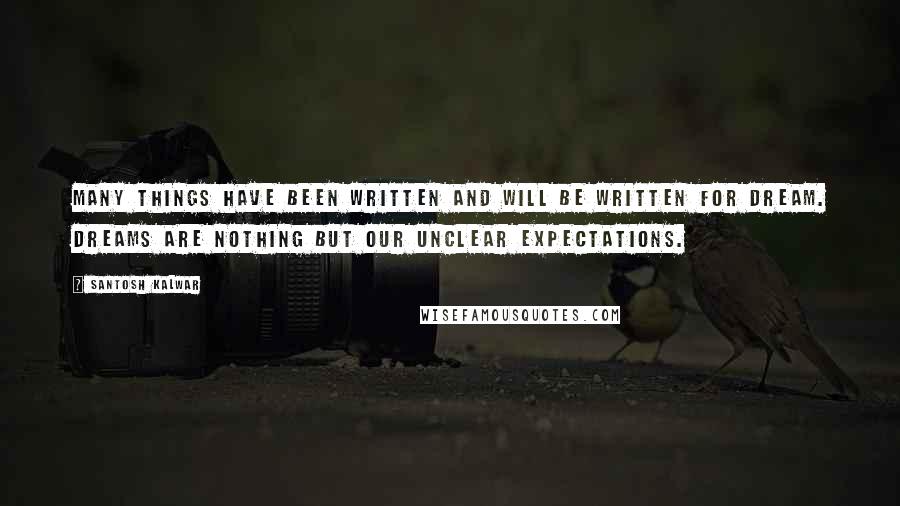 Santosh Kalwar Quotes: Many things have been written and will be written for dream. Dreams are nothing but our unclear expectations.