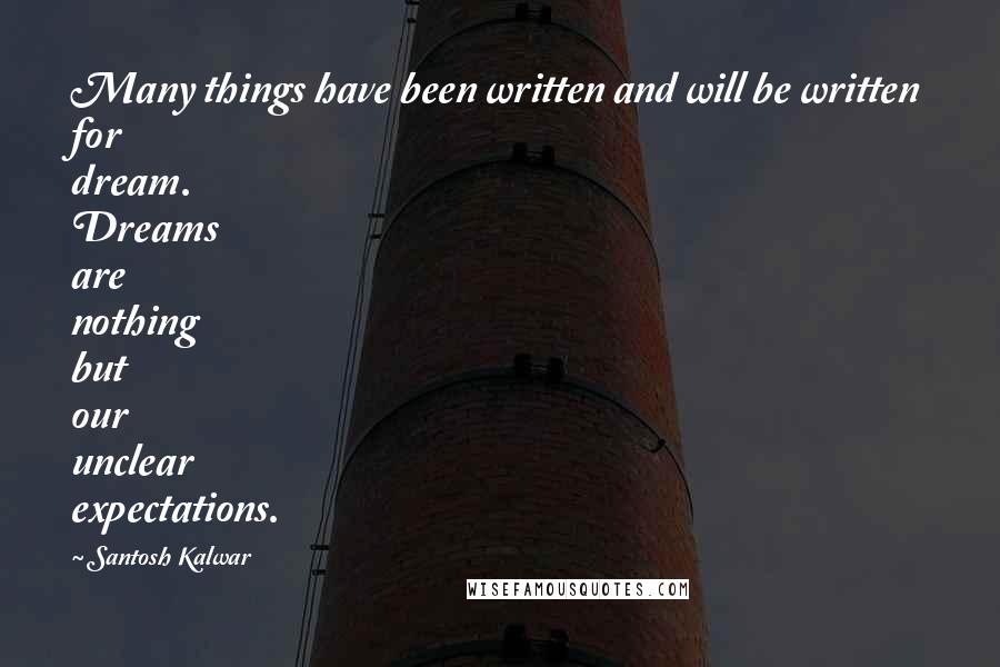 Santosh Kalwar Quotes: Many things have been written and will be written for dream. Dreams are nothing but our unclear expectations.