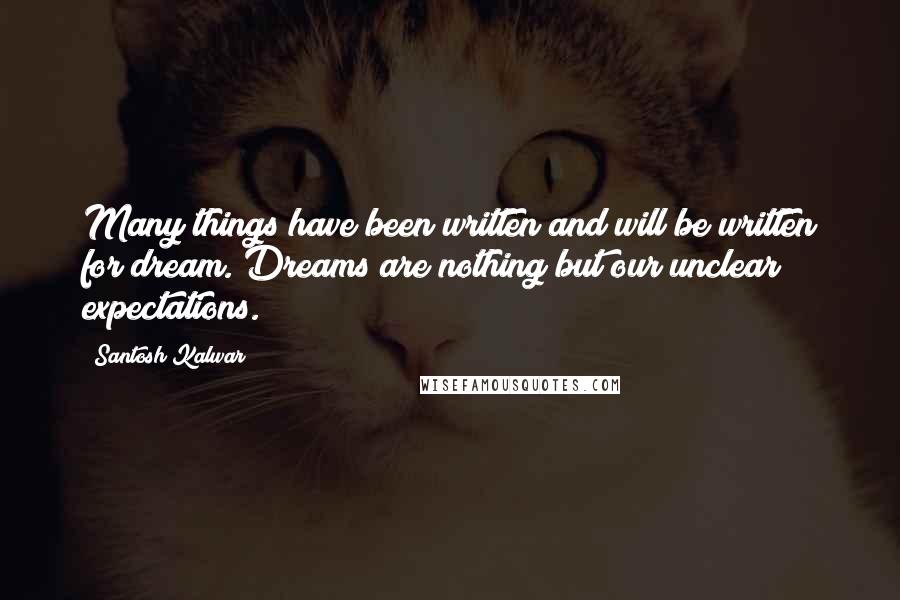 Santosh Kalwar Quotes: Many things have been written and will be written for dream. Dreams are nothing but our unclear expectations.