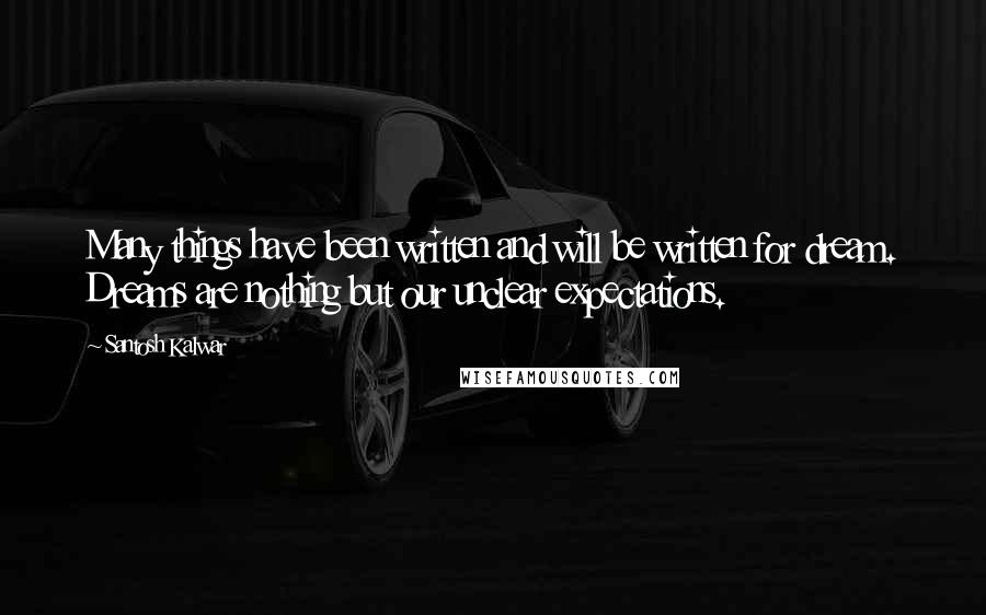 Santosh Kalwar Quotes: Many things have been written and will be written for dream. Dreams are nothing but our unclear expectations.