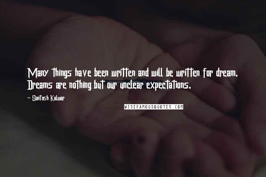 Santosh Kalwar Quotes: Many things have been written and will be written for dream. Dreams are nothing but our unclear expectations.