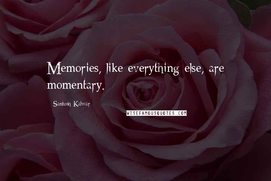 Santosh Kalwar Quotes: Memories, like everything else, are momentary.