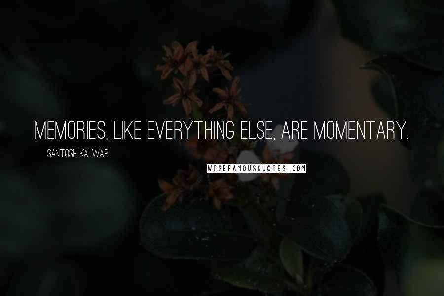 Santosh Kalwar Quotes: Memories, like everything else, are momentary.