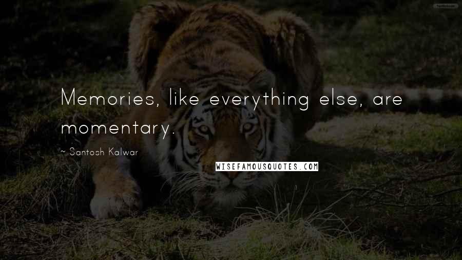 Santosh Kalwar Quotes: Memories, like everything else, are momentary.