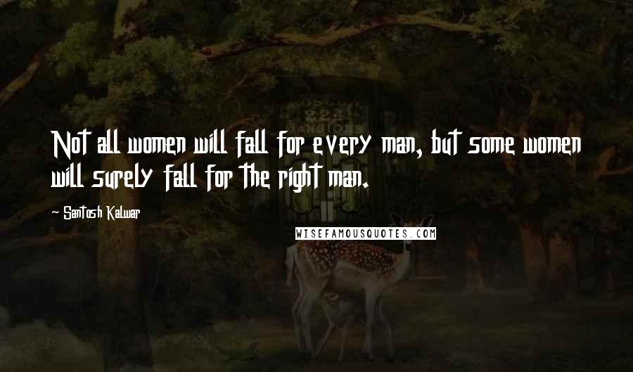 Santosh Kalwar Quotes: Not all women will fall for every man, but some women will surely fall for the right man.