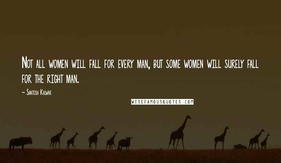 Santosh Kalwar Quotes: Not all women will fall for every man, but some women will surely fall for the right man.