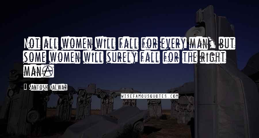 Santosh Kalwar Quotes: Not all women will fall for every man, but some women will surely fall for the right man.