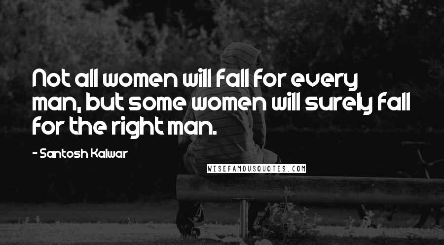 Santosh Kalwar Quotes: Not all women will fall for every man, but some women will surely fall for the right man.