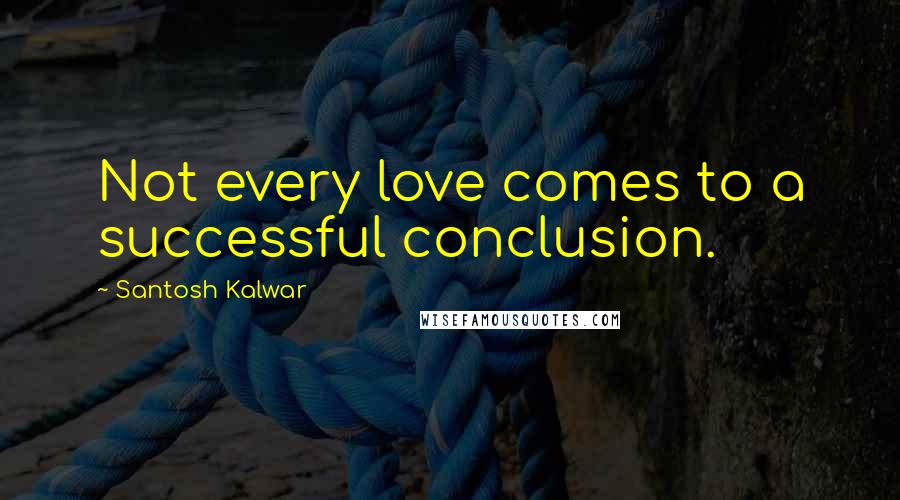 Santosh Kalwar Quotes: Not every love comes to a successful conclusion.