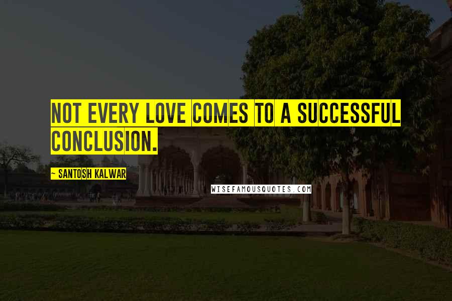 Santosh Kalwar Quotes: Not every love comes to a successful conclusion.