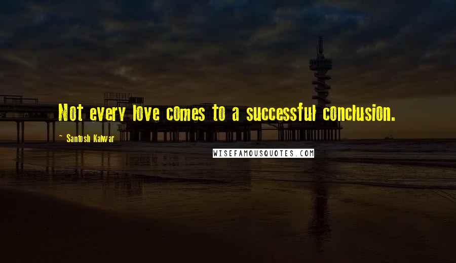 Santosh Kalwar Quotes: Not every love comes to a successful conclusion.