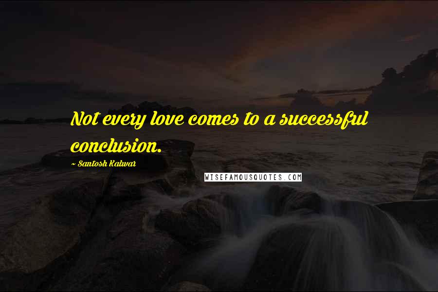 Santosh Kalwar Quotes: Not every love comes to a successful conclusion.