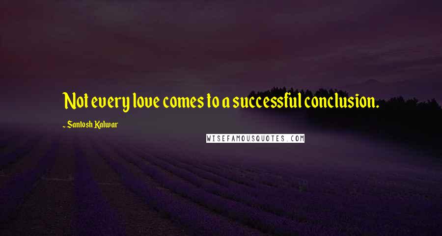 Santosh Kalwar Quotes: Not every love comes to a successful conclusion.