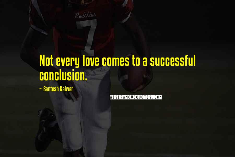 Santosh Kalwar Quotes: Not every love comes to a successful conclusion.