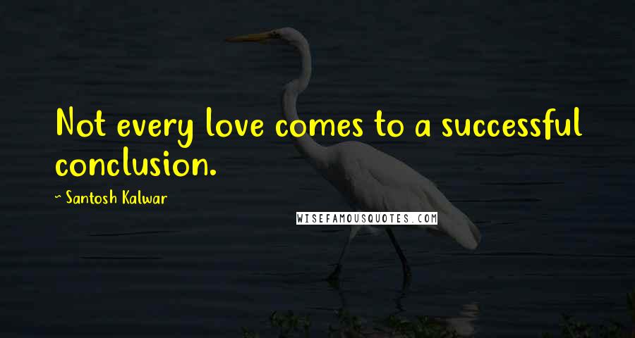 Santosh Kalwar Quotes: Not every love comes to a successful conclusion.