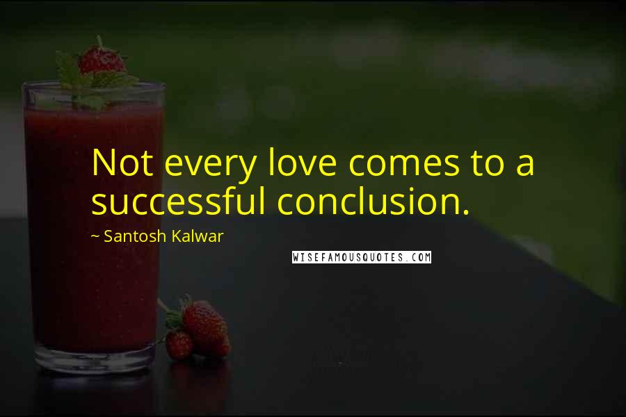 Santosh Kalwar Quotes: Not every love comes to a successful conclusion.