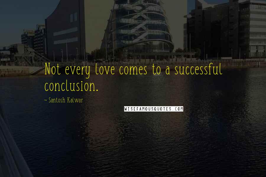 Santosh Kalwar Quotes: Not every love comes to a successful conclusion.