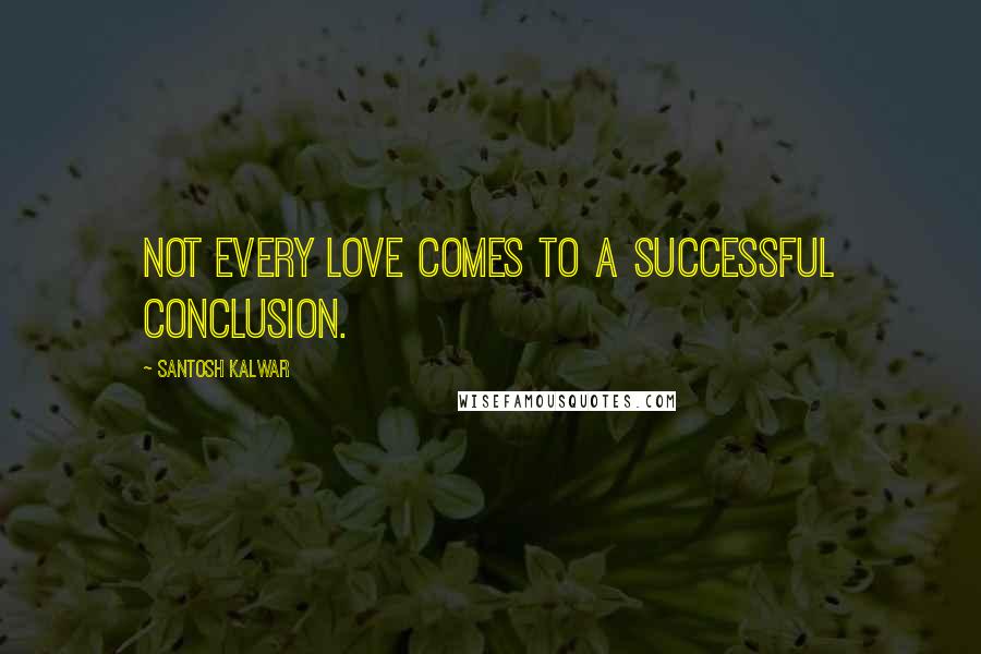 Santosh Kalwar Quotes: Not every love comes to a successful conclusion.