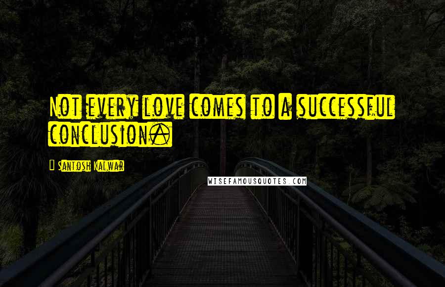 Santosh Kalwar Quotes: Not every love comes to a successful conclusion.