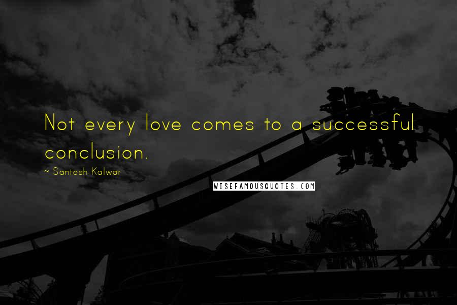 Santosh Kalwar Quotes: Not every love comes to a successful conclusion.