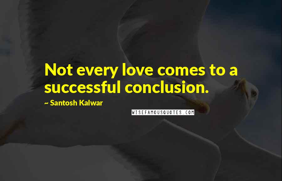 Santosh Kalwar Quotes: Not every love comes to a successful conclusion.