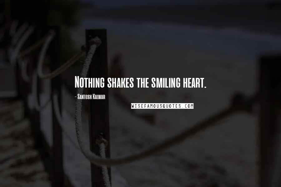 Santosh Kalwar Quotes: Nothing shakes the smiling heart.