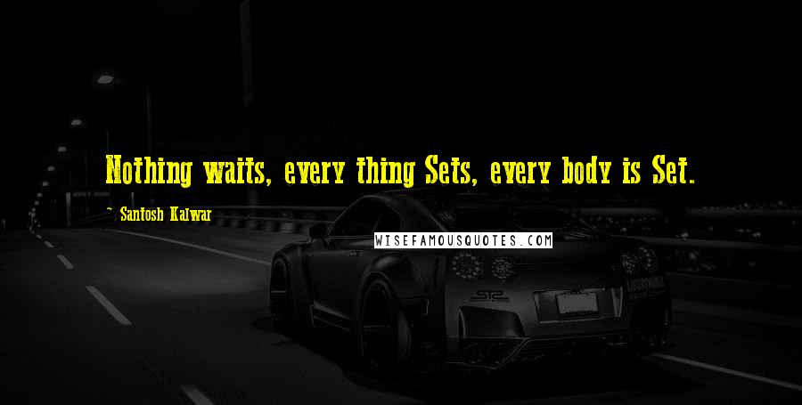 Santosh Kalwar Quotes: Nothing waits, every thing Sets, every body is Set.