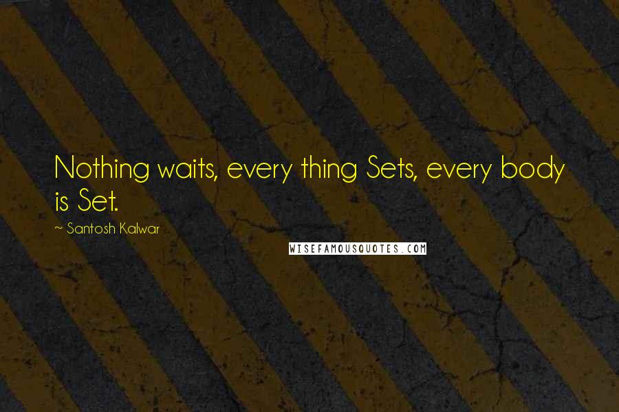 Santosh Kalwar Quotes: Nothing waits, every thing Sets, every body is Set.