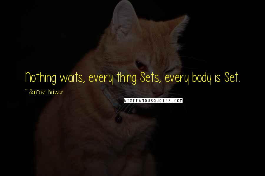 Santosh Kalwar Quotes: Nothing waits, every thing Sets, every body is Set.