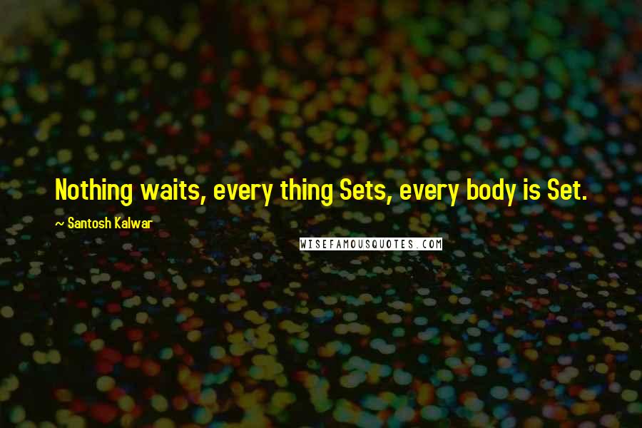 Santosh Kalwar Quotes: Nothing waits, every thing Sets, every body is Set.