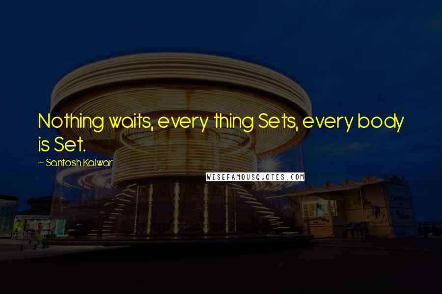 Santosh Kalwar Quotes: Nothing waits, every thing Sets, every body is Set.