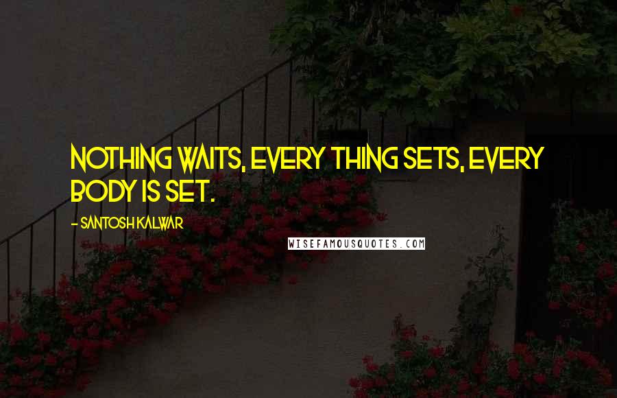 Santosh Kalwar Quotes: Nothing waits, every thing Sets, every body is Set.