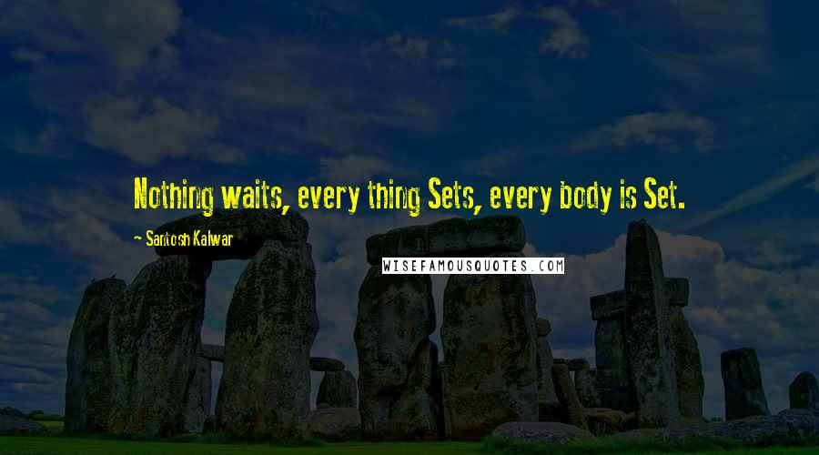 Santosh Kalwar Quotes: Nothing waits, every thing Sets, every body is Set.