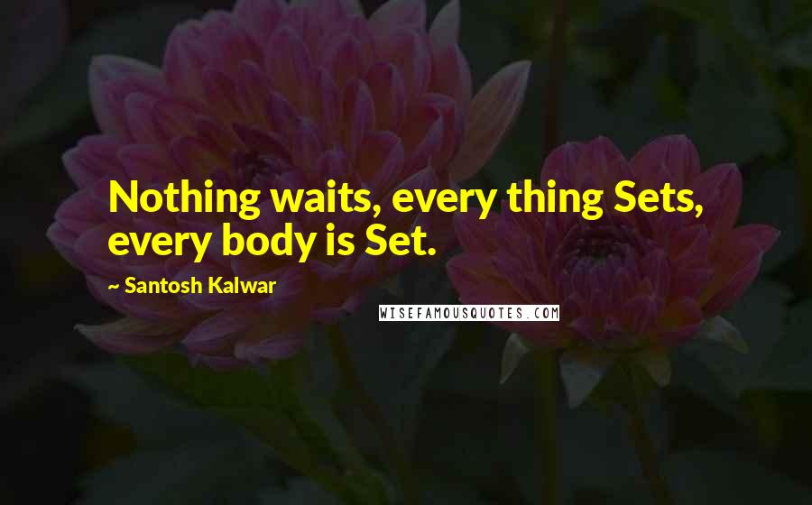 Santosh Kalwar Quotes: Nothing waits, every thing Sets, every body is Set.