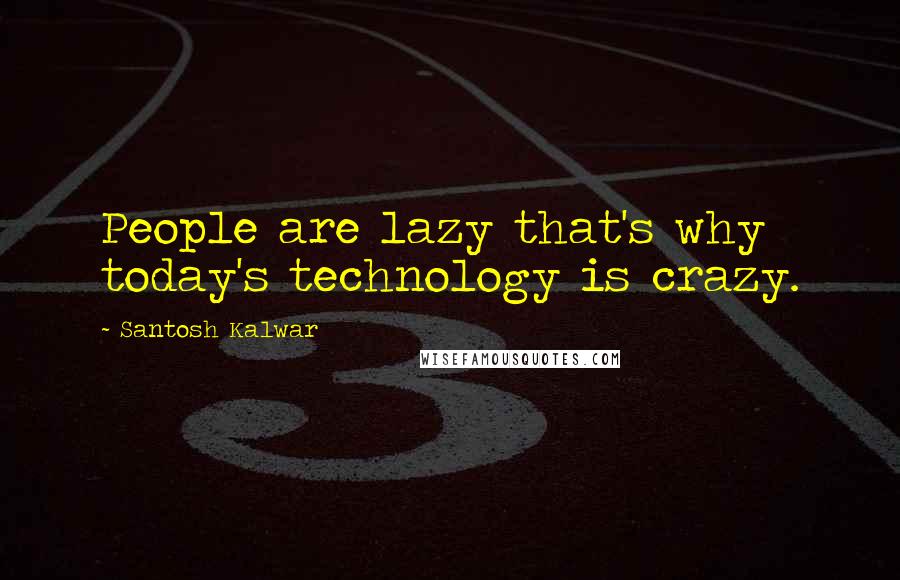 Santosh Kalwar Quotes: People are lazy that's why today's technology is crazy.