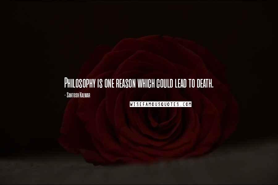 Santosh Kalwar Quotes: Philosophy is one reason which could lead to death.