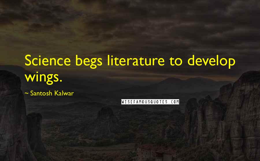 Santosh Kalwar Quotes: Science begs literature to develop wings.